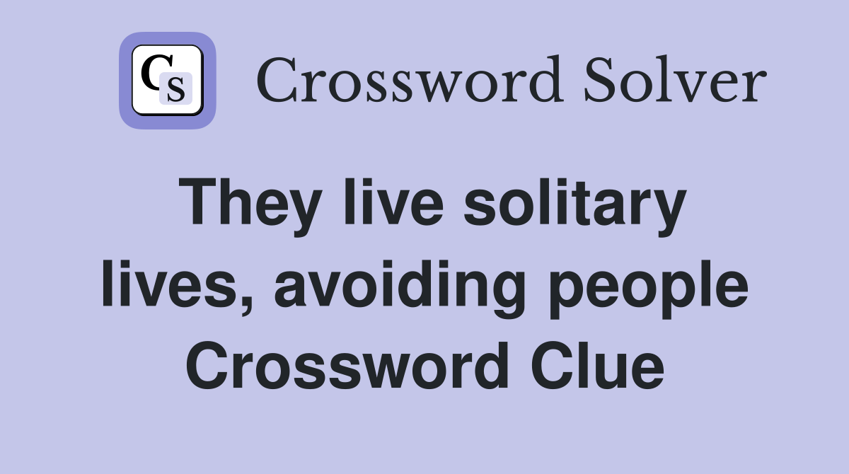 They live solitary lives, avoiding people Crossword Clue