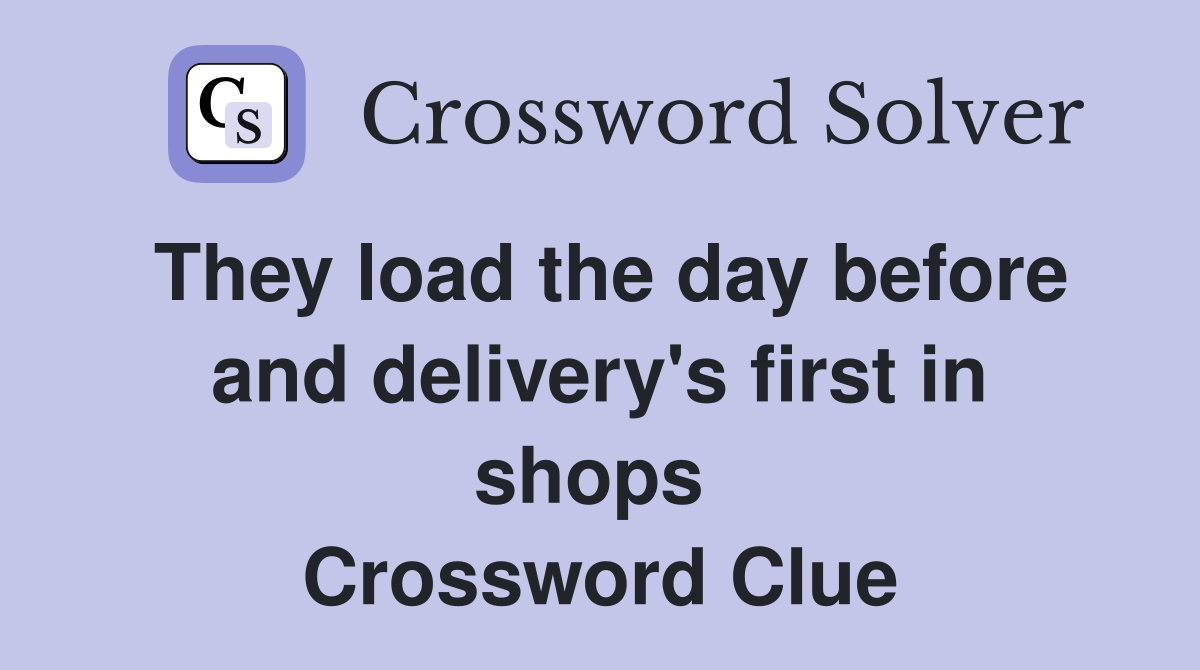 They load the day before and delivery's first in shops  Crossword Clue