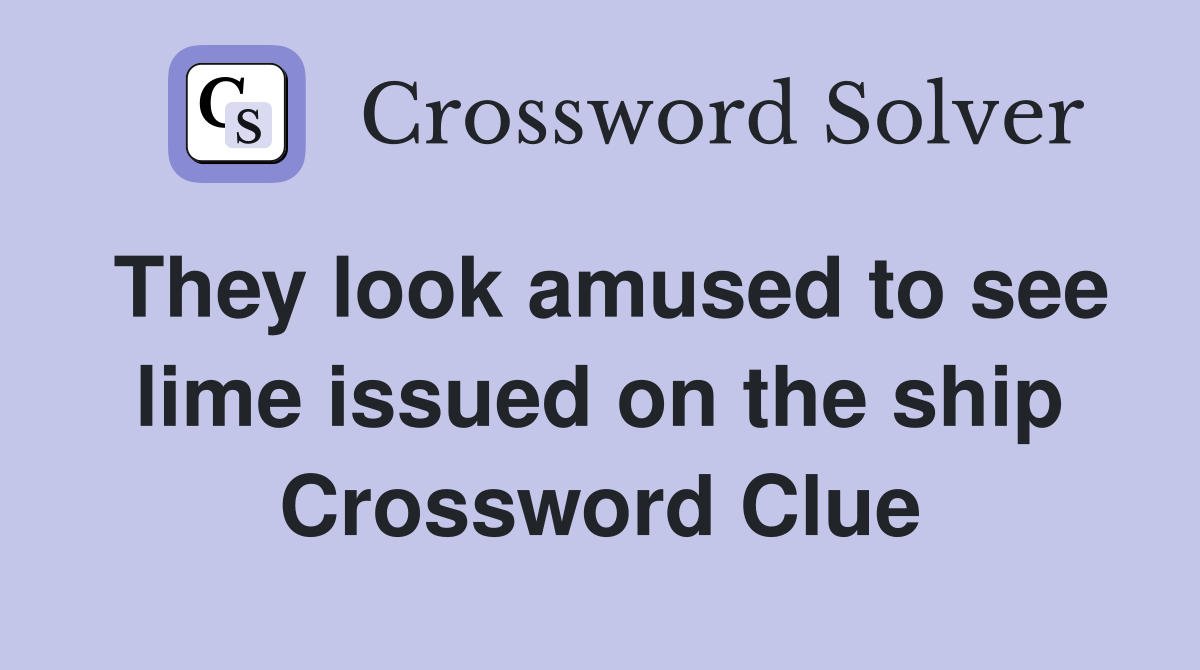 They look amused to see lime issued on the ship Crossword Clue