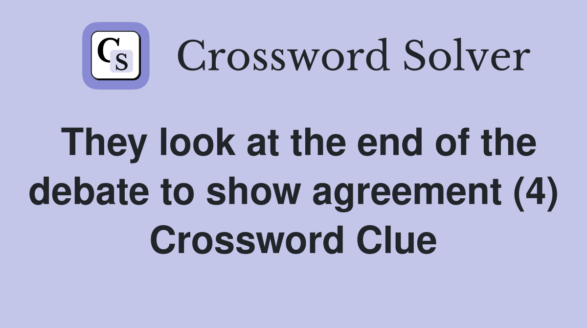 They look at the end of the debate to show agreement (4) Crossword Clue