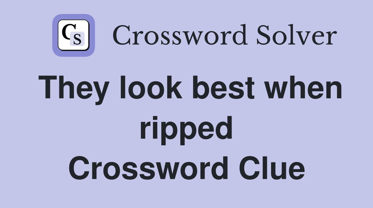 They look best when ripped Crossword Clue