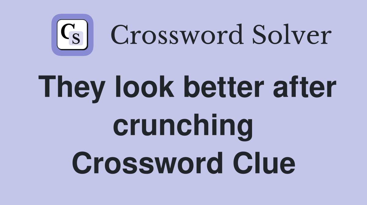 They look better after crunching Crossword Clue