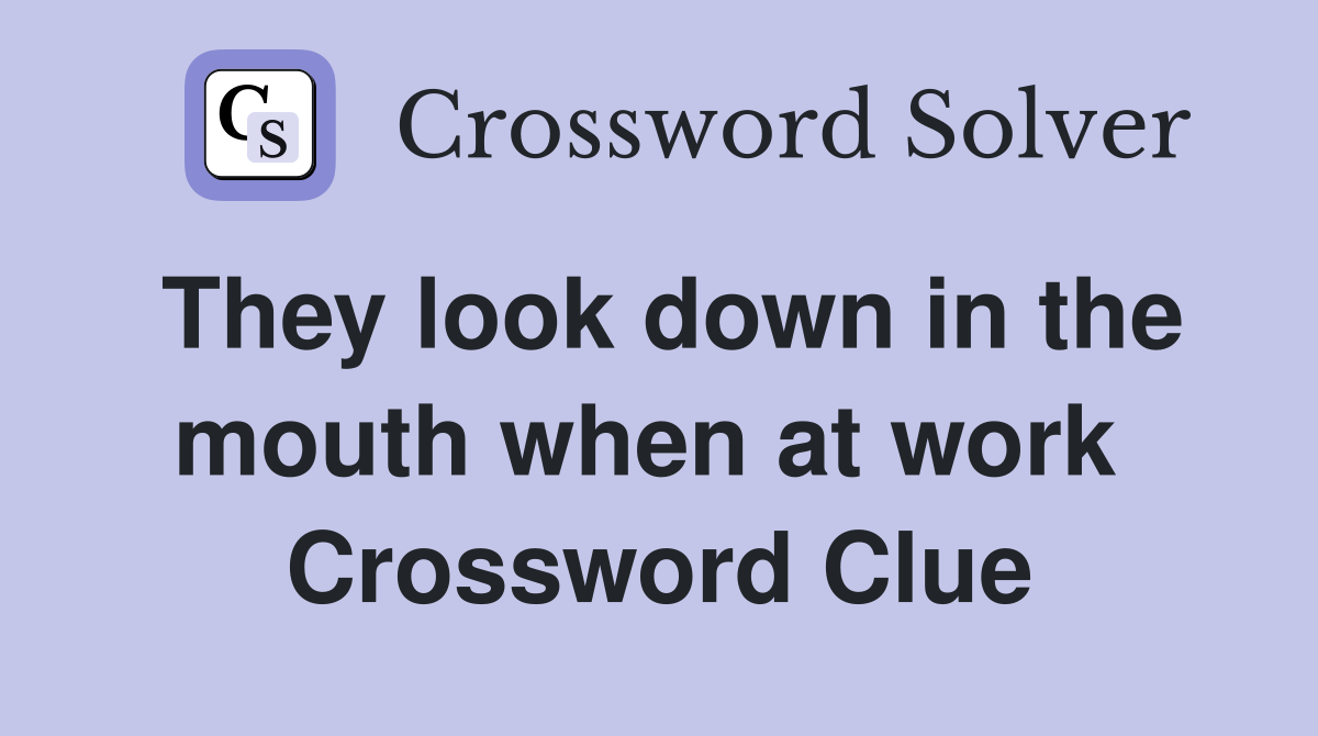 They look down in the mouth when at work  Crossword Clue