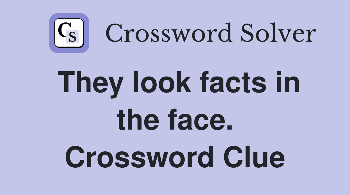 They look facts in the face. Crossword Clue