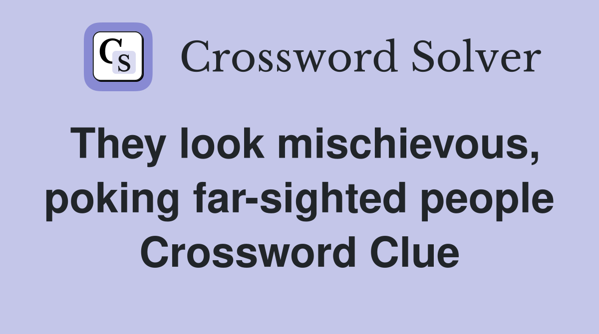They look mischievous, poking far-sighted people Crossword Clue