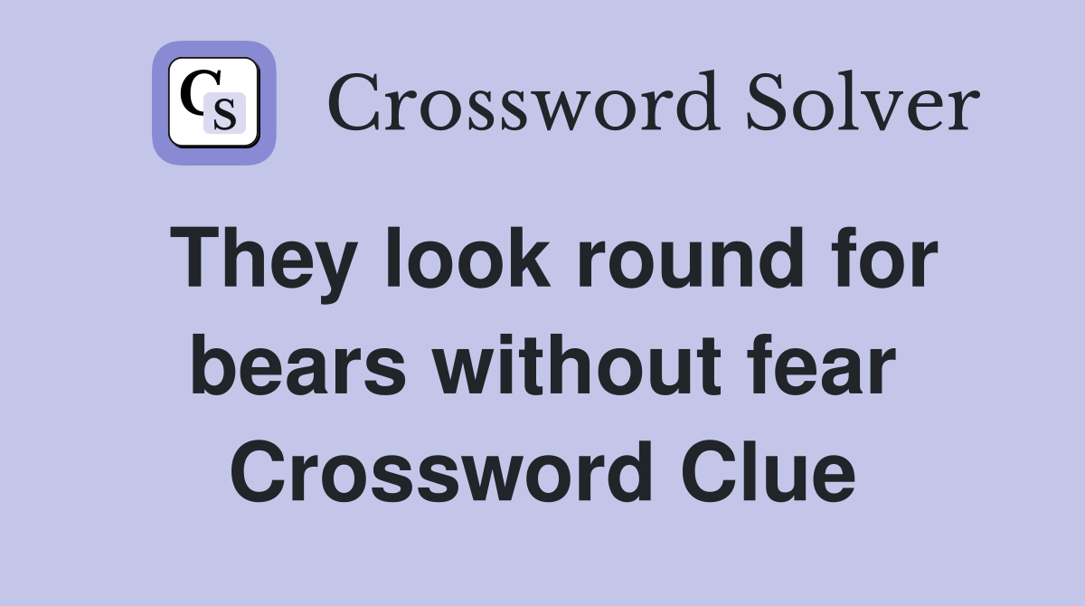 They look round for bears without fear Crossword Clue