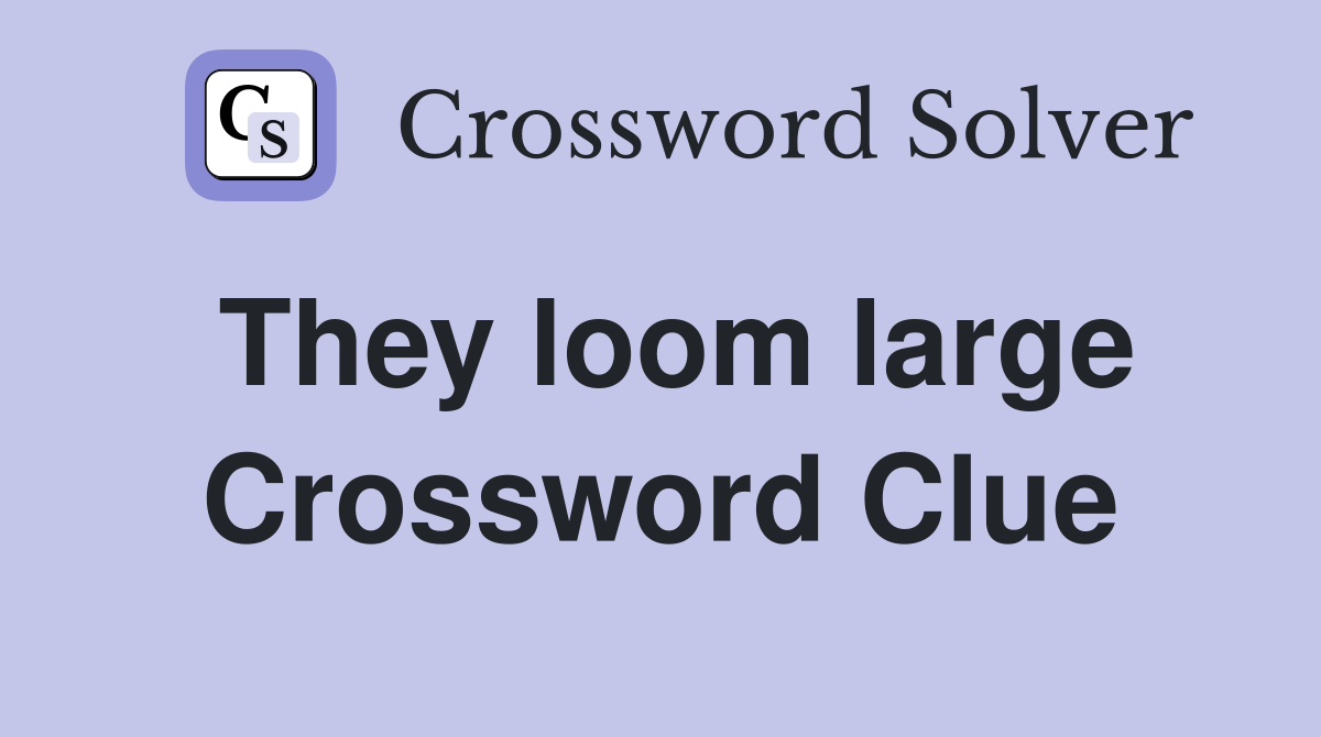 They loom large Crossword Clue