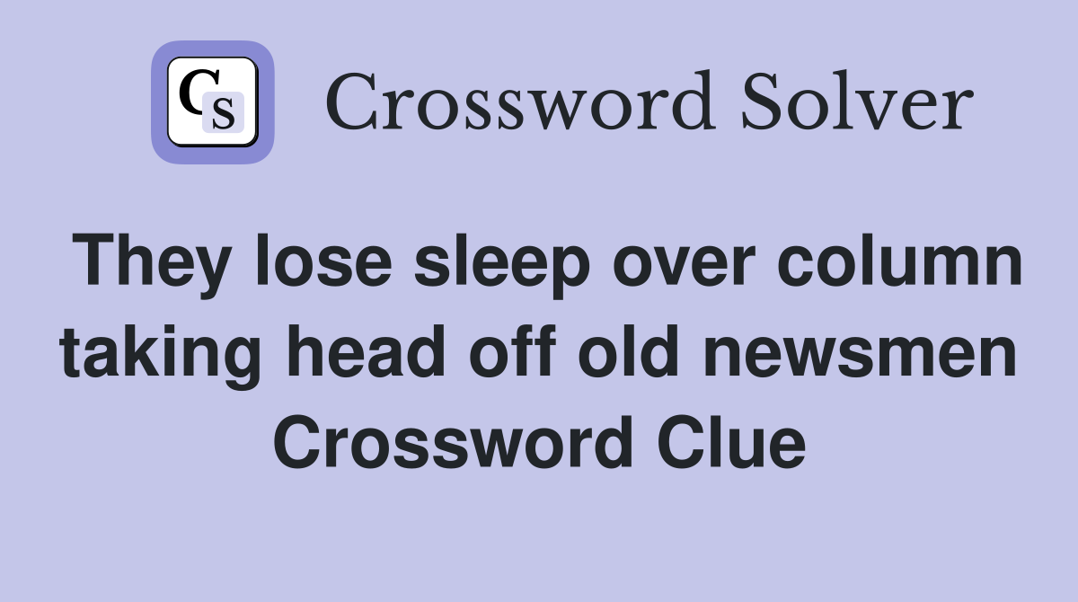 They lose sleep over column taking head off old newsmen Crossword Clue
