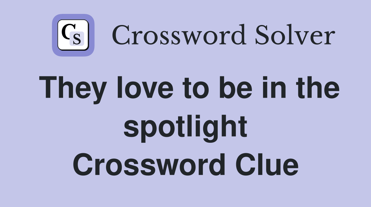 They love to be in the spotlight Crossword Clue