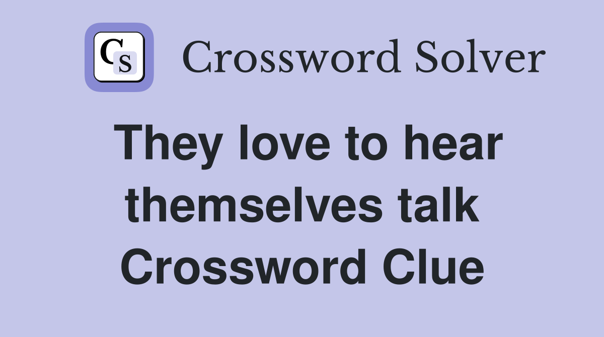 They love to hear themselves talk Crossword Clue
