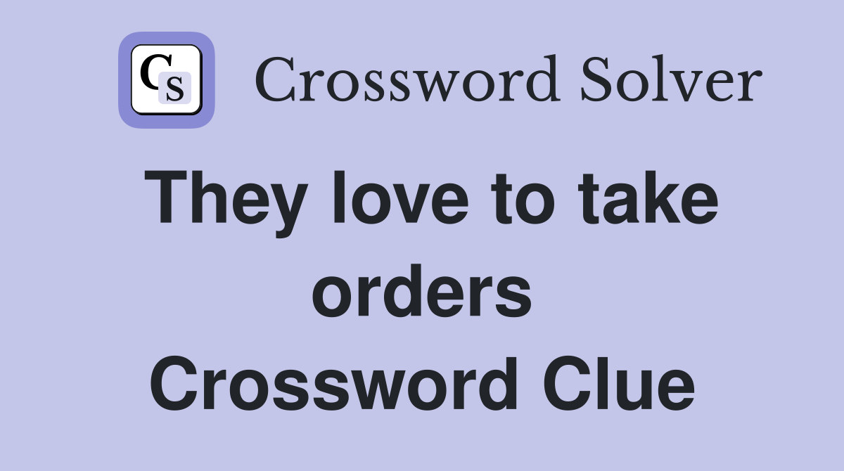 They love to take orders Crossword Clue