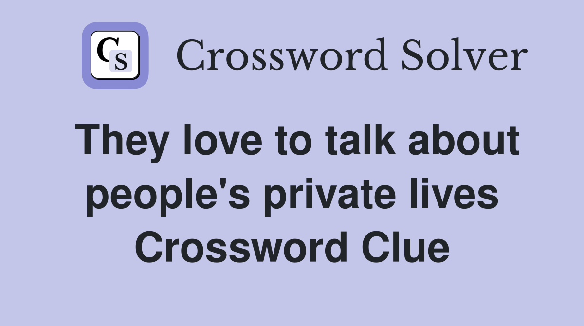 They love to talk about people's private lives Crossword Clue