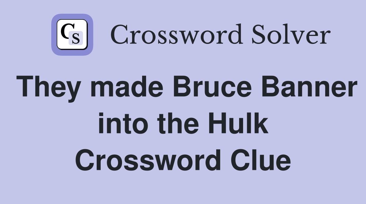 They made Bruce Banner into the Hulk Crossword Clue