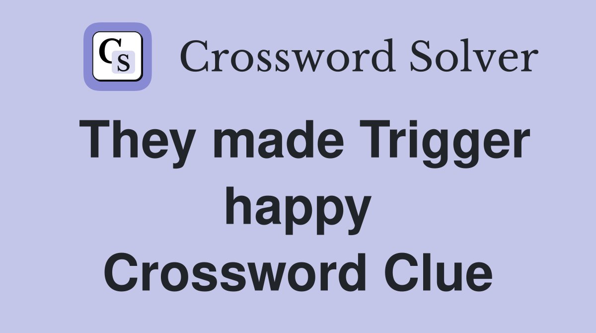 They made Trigger happy Crossword Clue