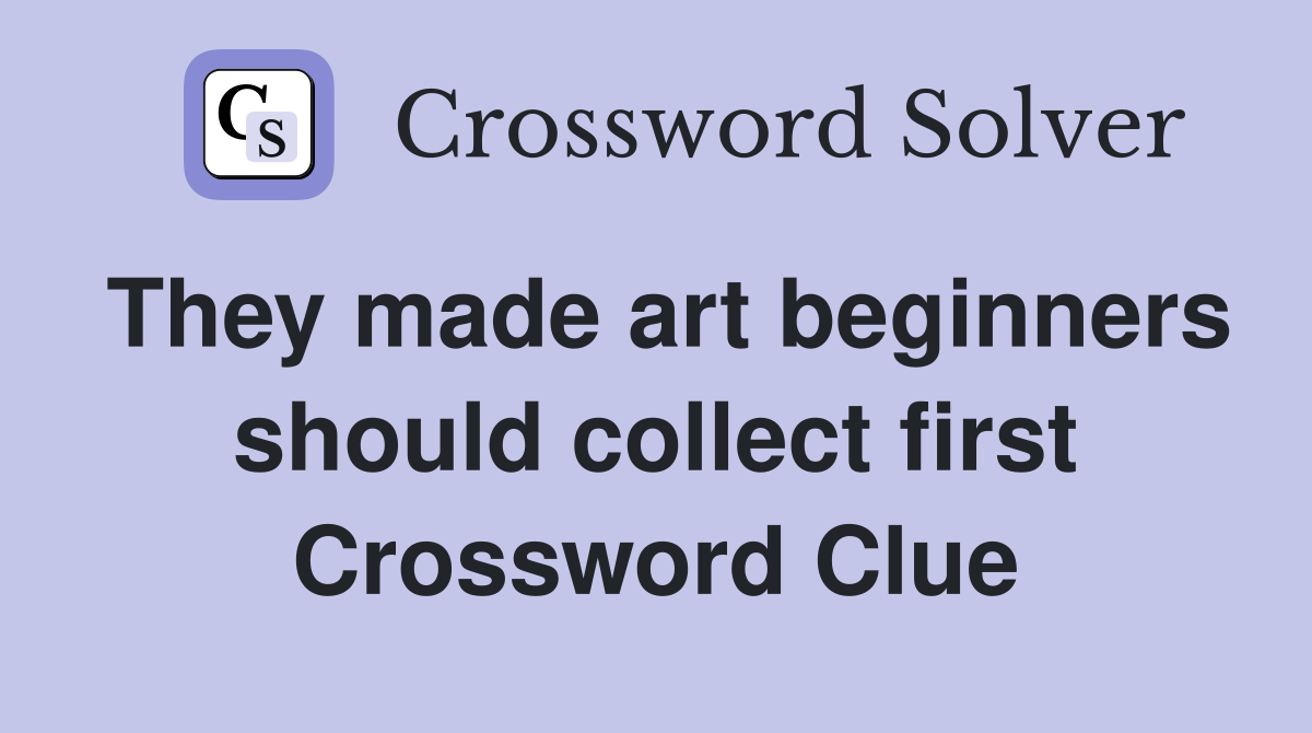 They made art beginners should collect first Crossword Clue