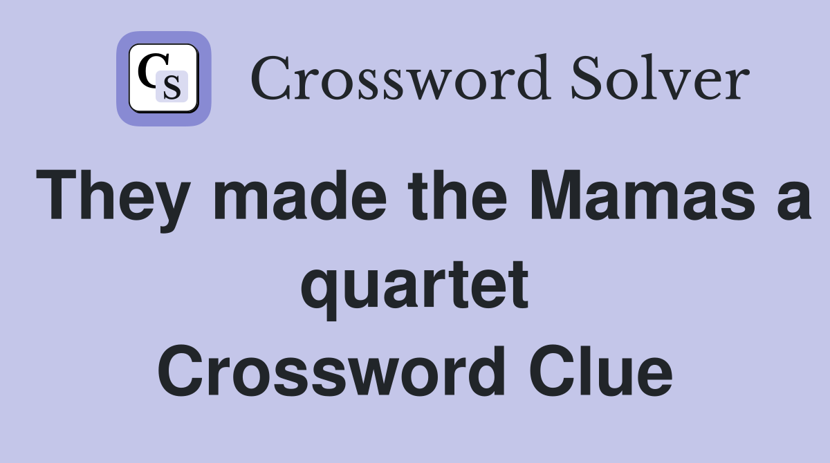 They made the Mamas a quartet Crossword Clue