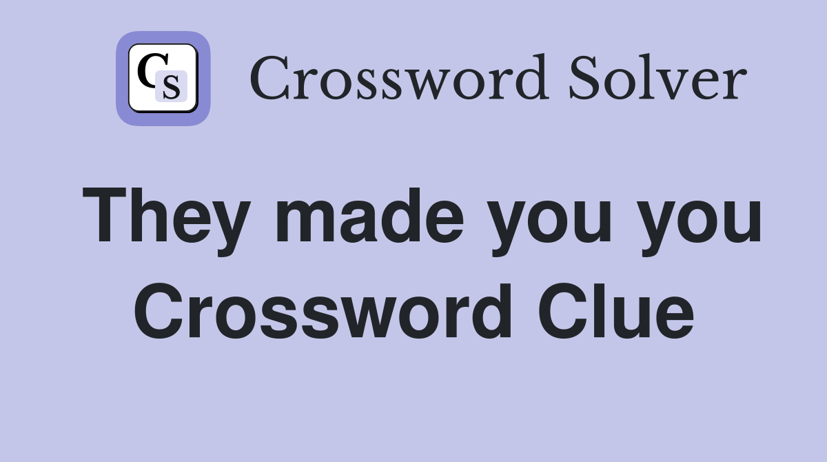 They made you you Crossword Clue
