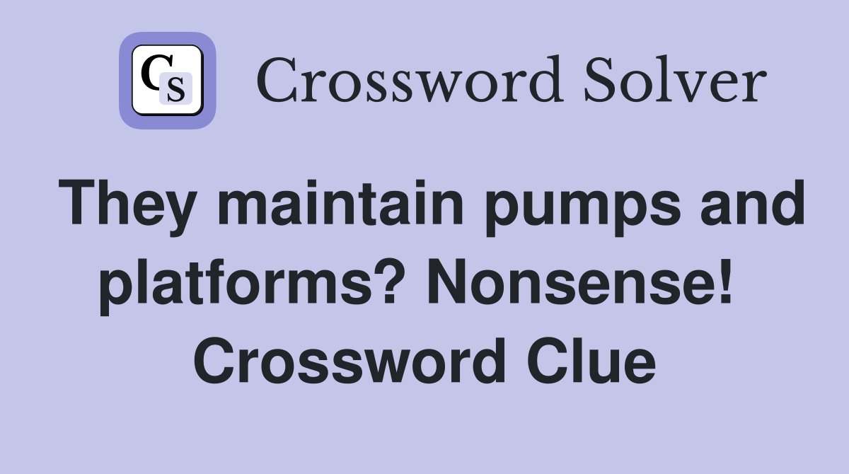They maintain pumps and platforms? Nonsense!  Crossword Clue