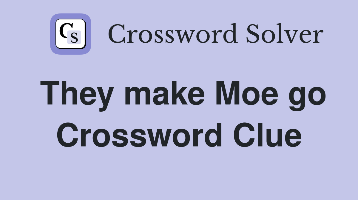 They make Moe go Crossword Clue