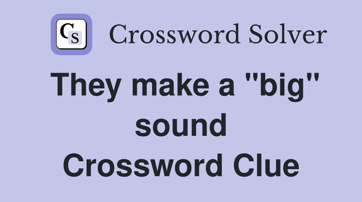 They make a "big" sound Crossword Clue