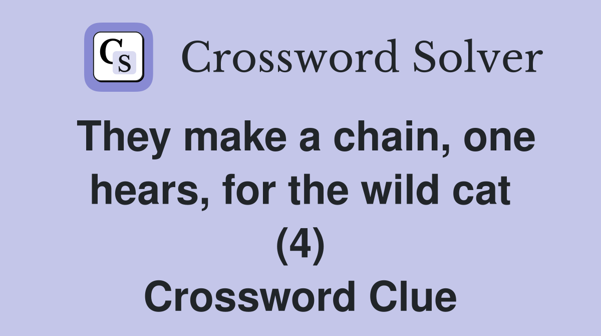 They make a chain, one hears, for the wild cat (4) Crossword Clue