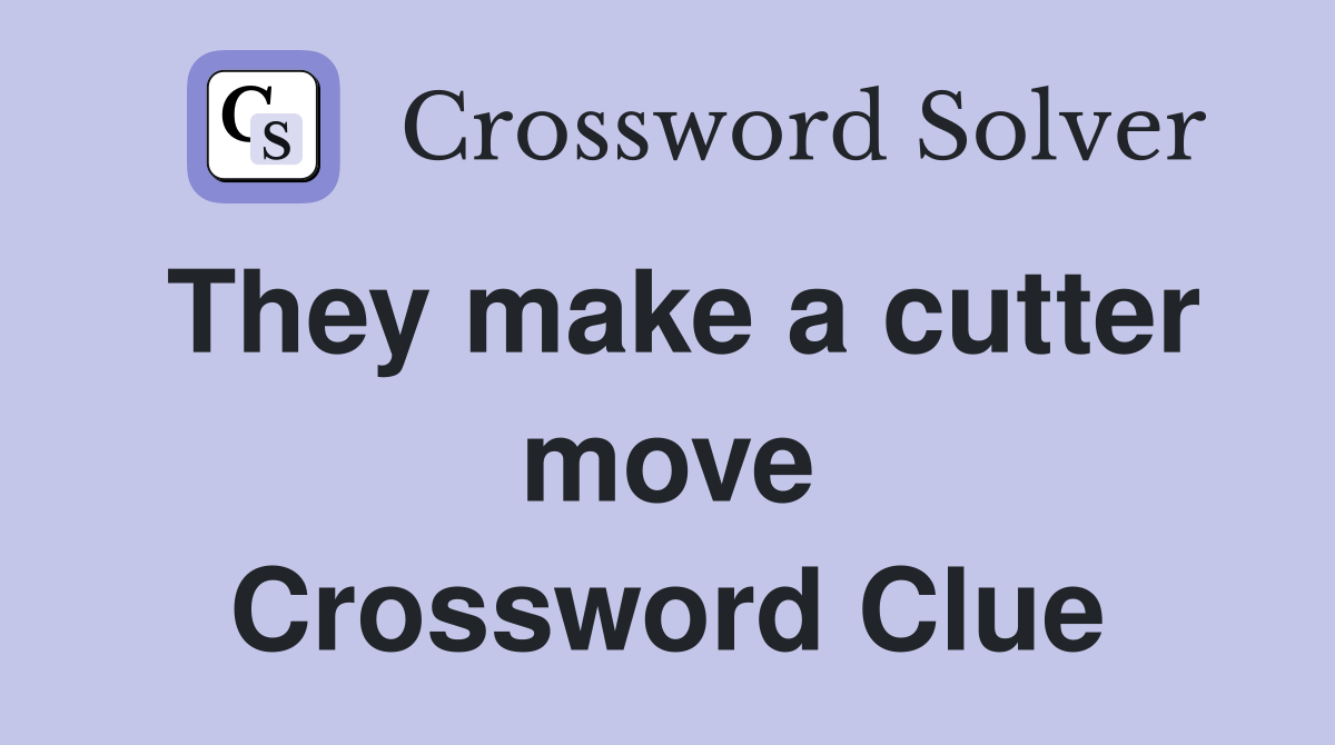 They make a cutter move Crossword Clue