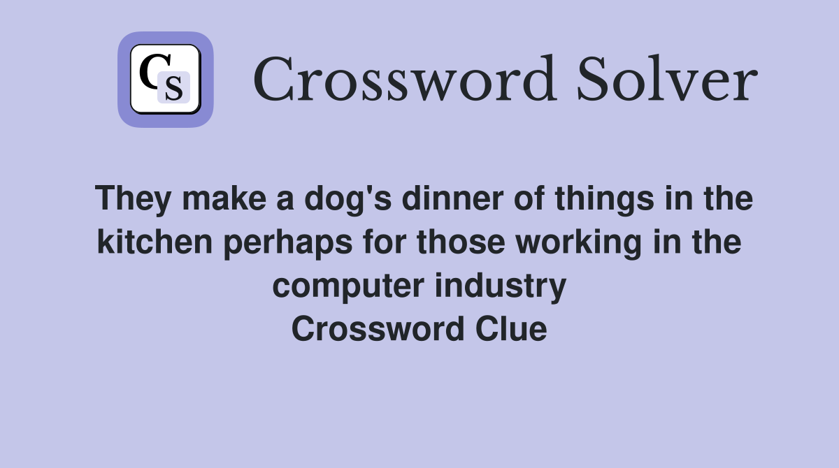 They make a dog's dinner of things in the kitchen perhaps for those working in the computer industry Crossword Clue