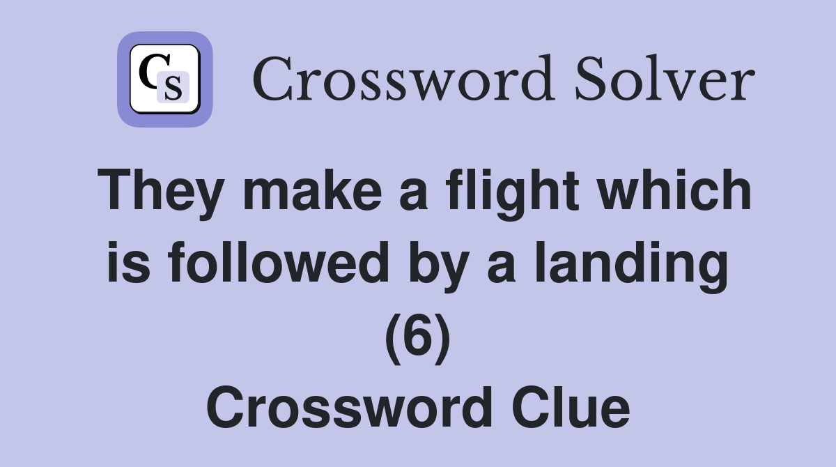 They make a flight which is followed by a landing (6) Crossword Clue