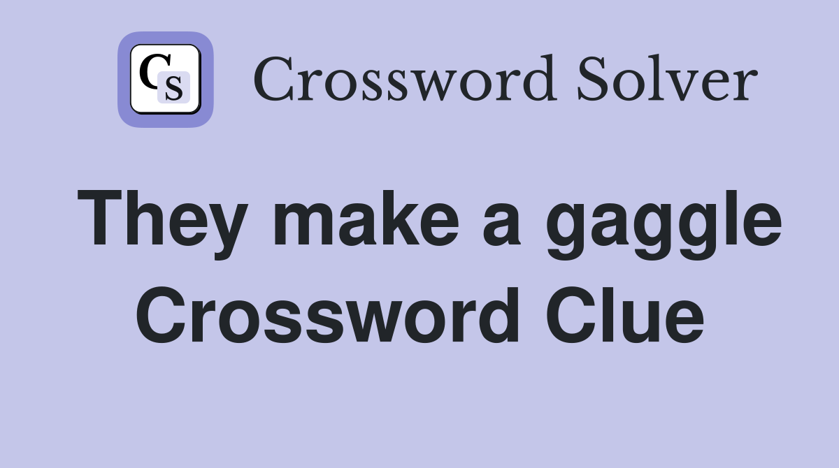 They make a gaggle Crossword Clue