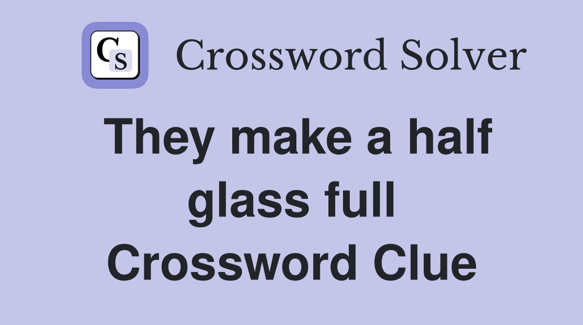 They make a half glass full Crossword Clue