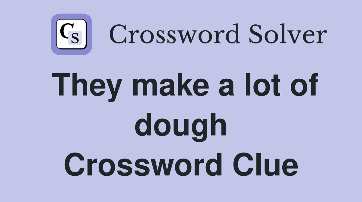 They make a lot of dough Crossword Clue