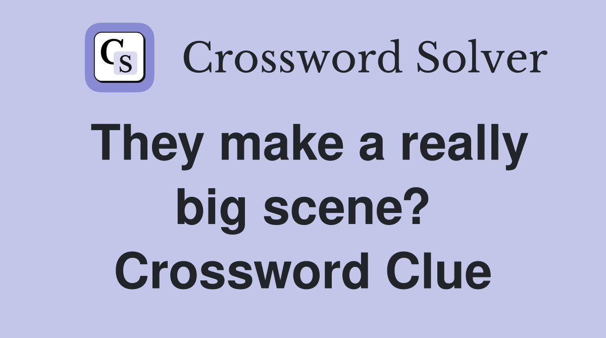 They make a really big scene? Crossword Clue