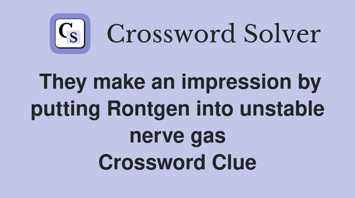They make an impression by putting Rontgen into unstable nerve gas Crossword Clue