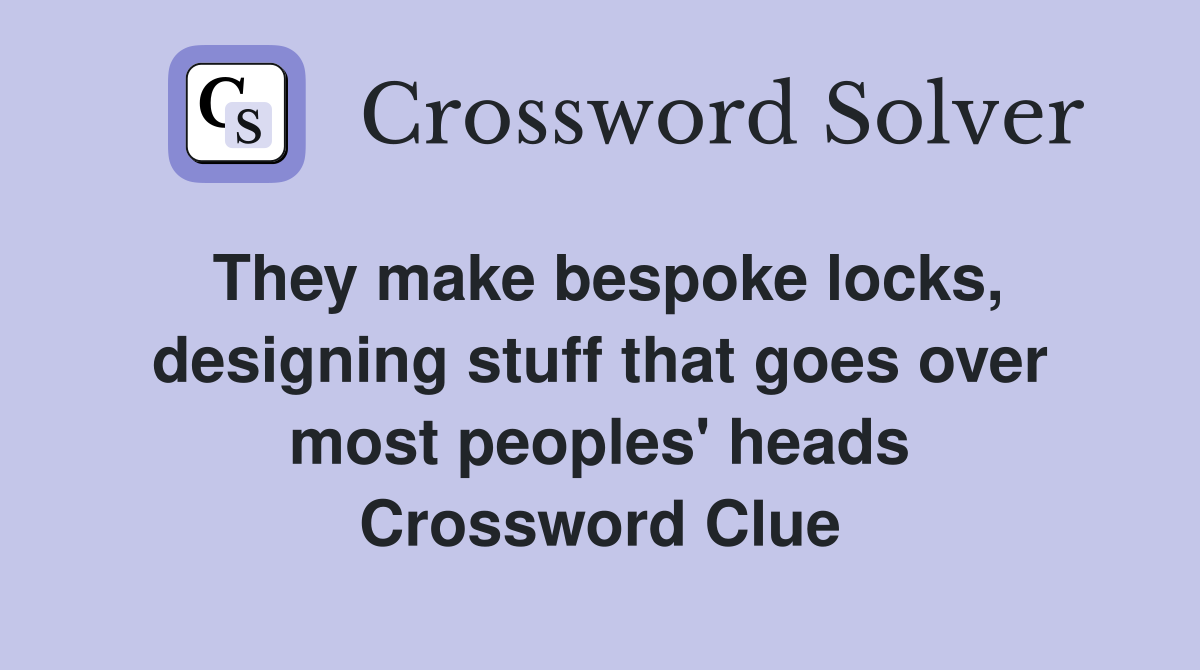 They make bespoke locks, designing stuff that goes over most peoples' heads Crossword Clue