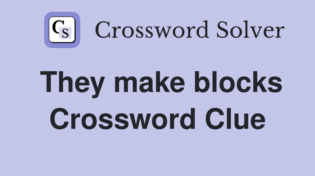 They make blocks Crossword Clue