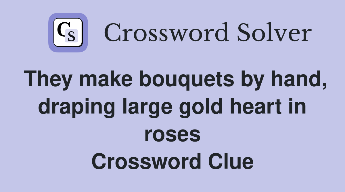 They make bouquets by hand, draping large gold heart in roses Crossword Clue