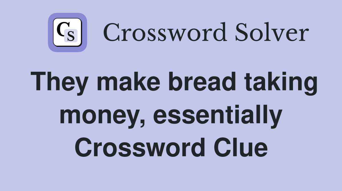 They make bread taking money, essentially Crossword Clue