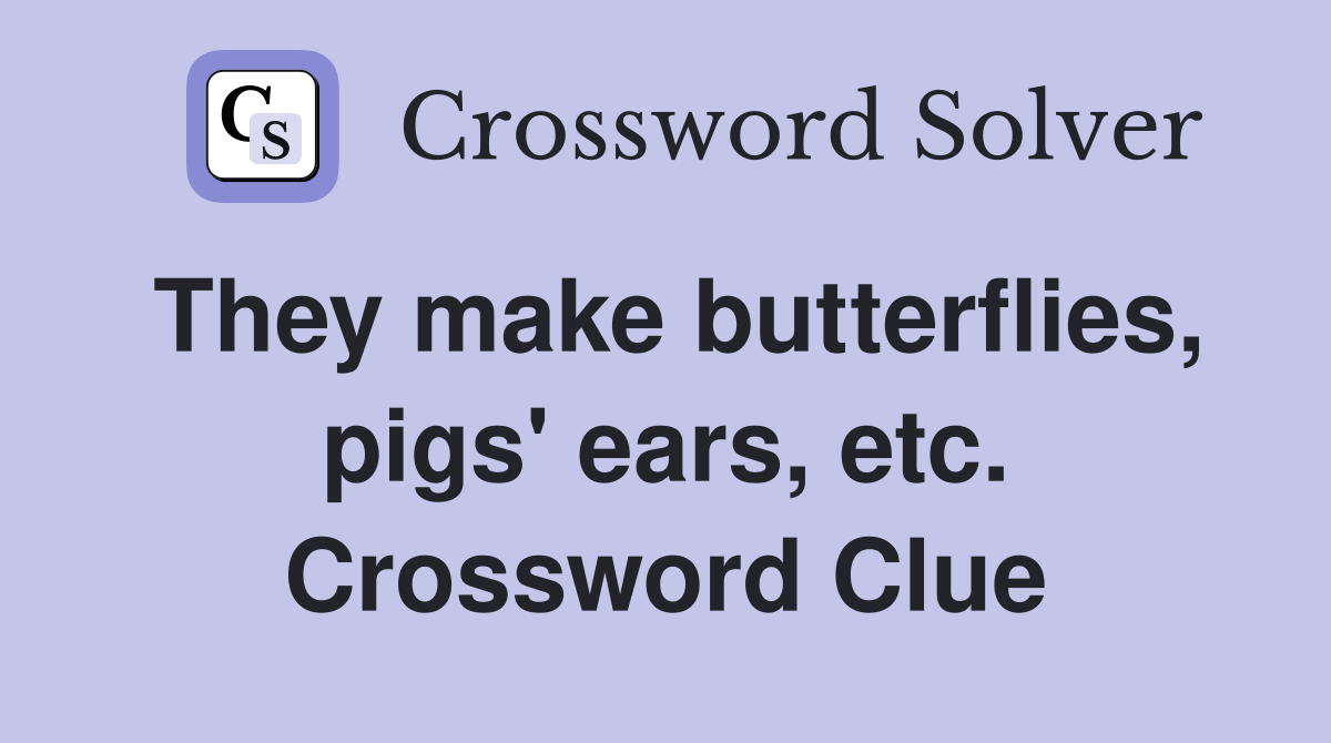 They make butterflies, pigs' ears, etc. Crossword Clue