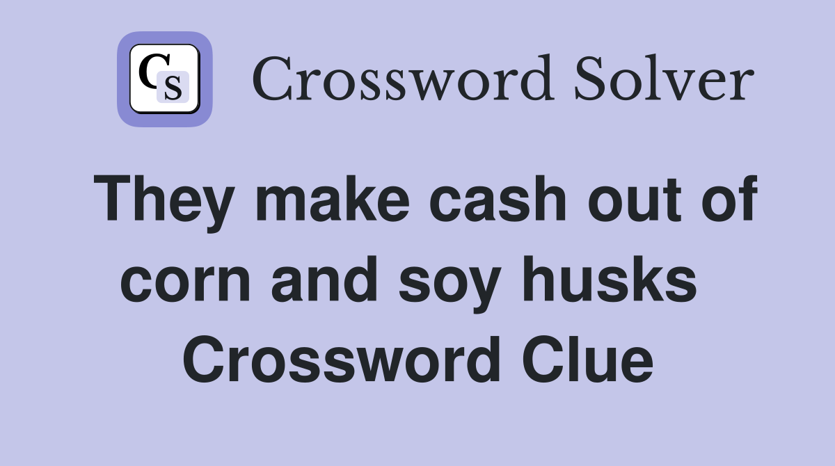 They make cash out of corn and soy husks  Crossword Clue