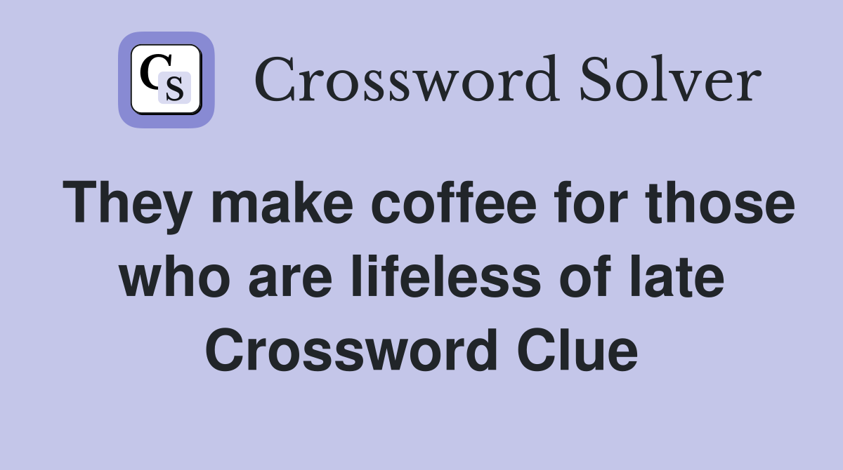 They make coffee for those who are lifeless of late Crossword Clue