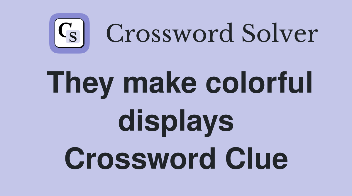 They make colorful displays Crossword Clue