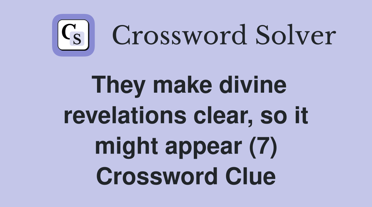 They make divine revelations clear, so it might appear (7) Crossword Clue
