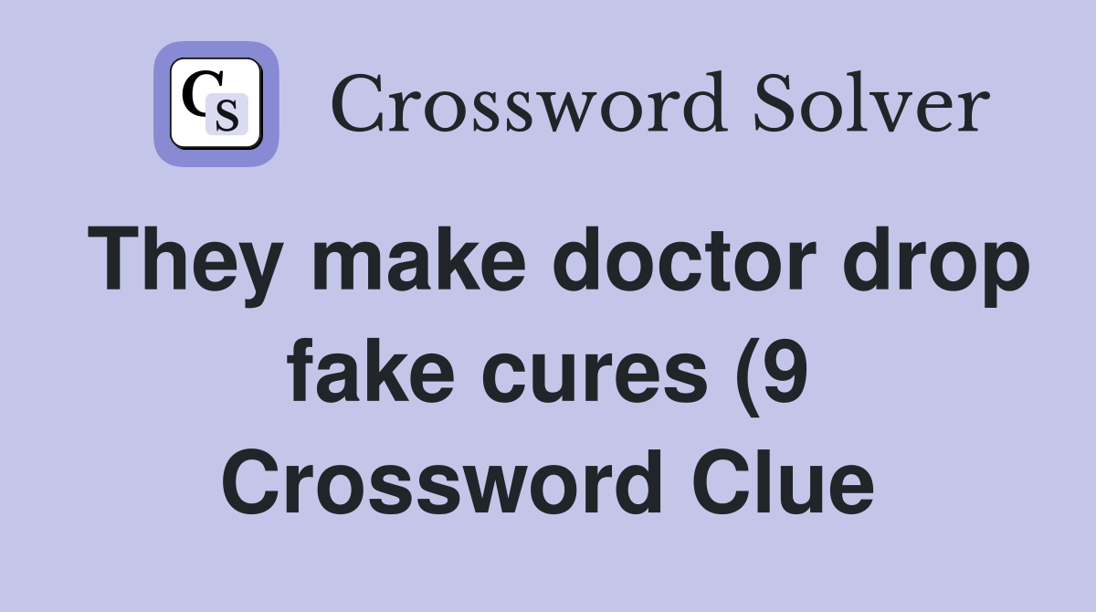 They make doctor drop fake cures (9) Crossword Clue Answers They make doctor drop fake cures (9) Crossword Clue Answers