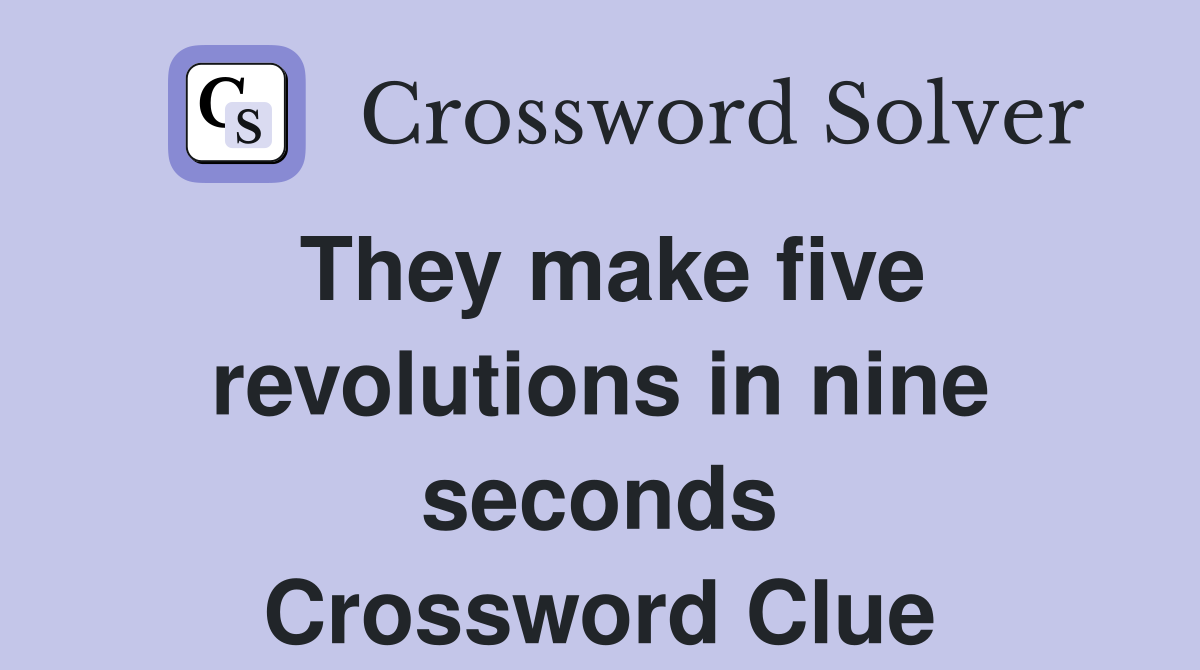 They make five revolutions in nine seconds Crossword Clue