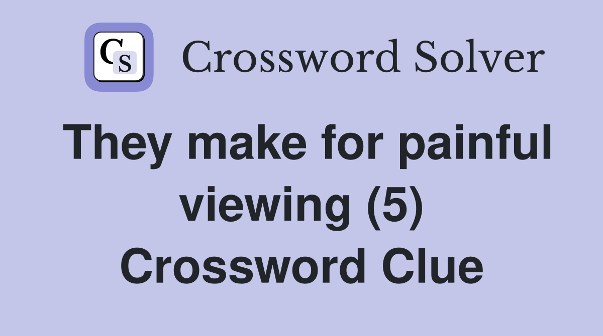 They make for painful viewing (5) Crossword Clue