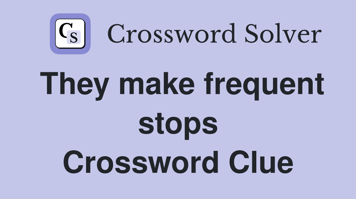 They make frequent stops Crossword Clue