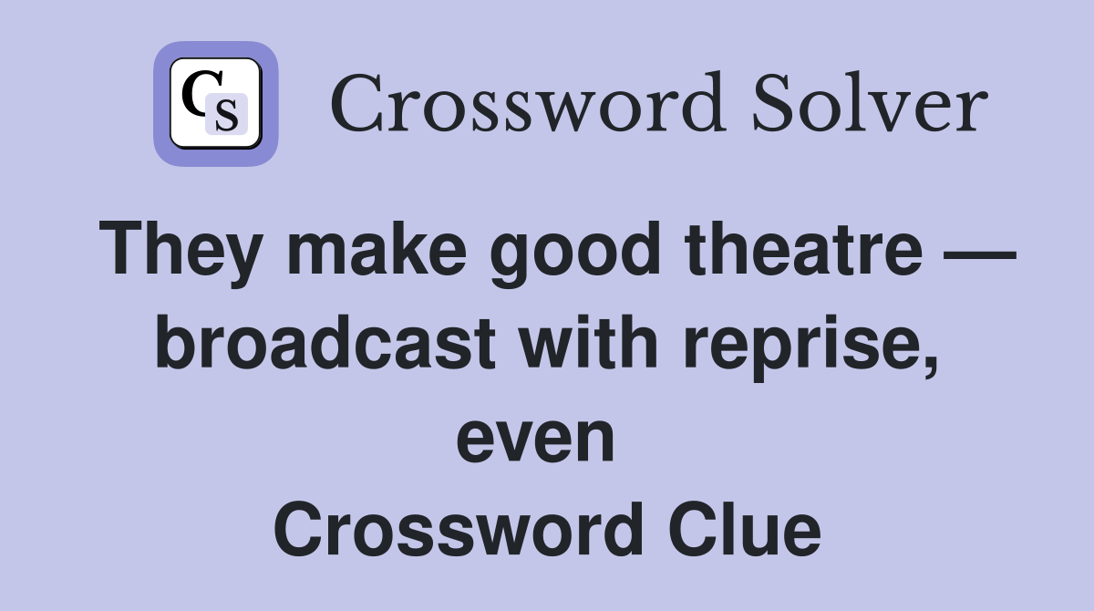 They make good theatre — broadcast with reprise, even  Crossword Clue