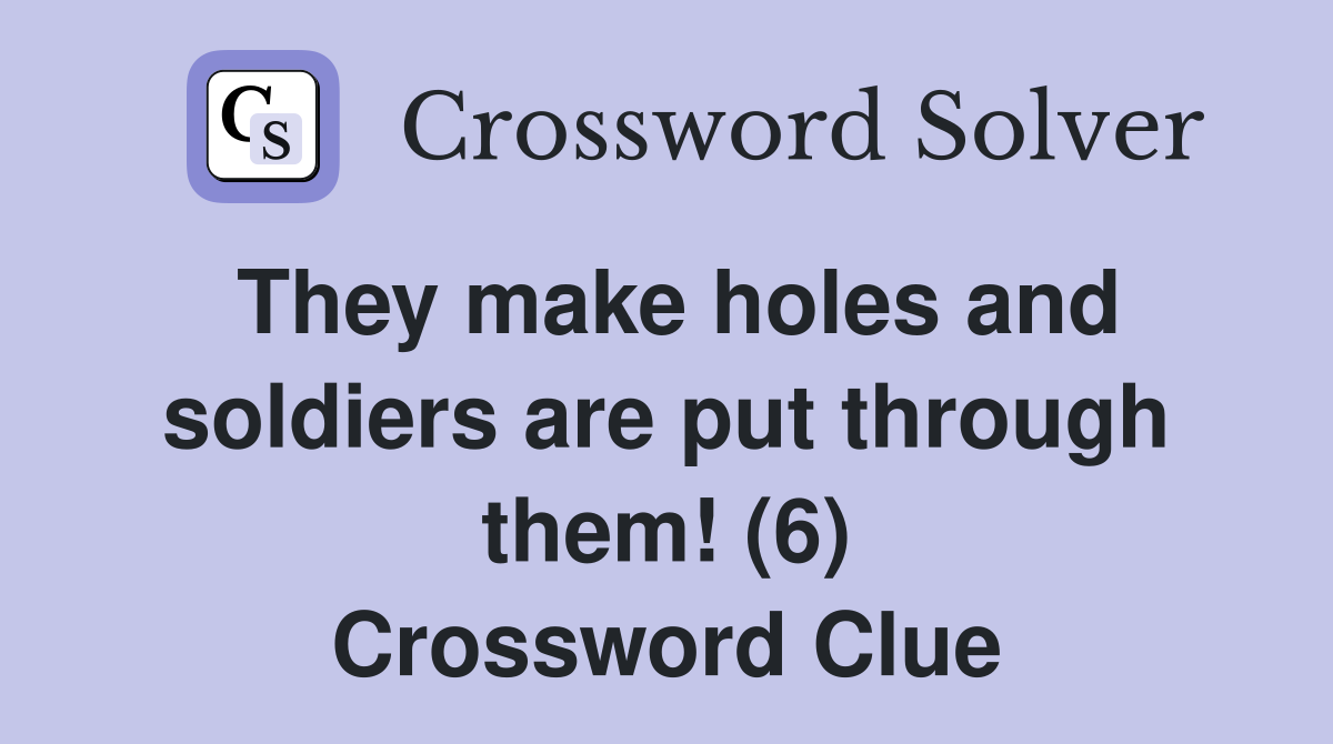 They make holes and soldiers are put through them! (6) Crossword Clue