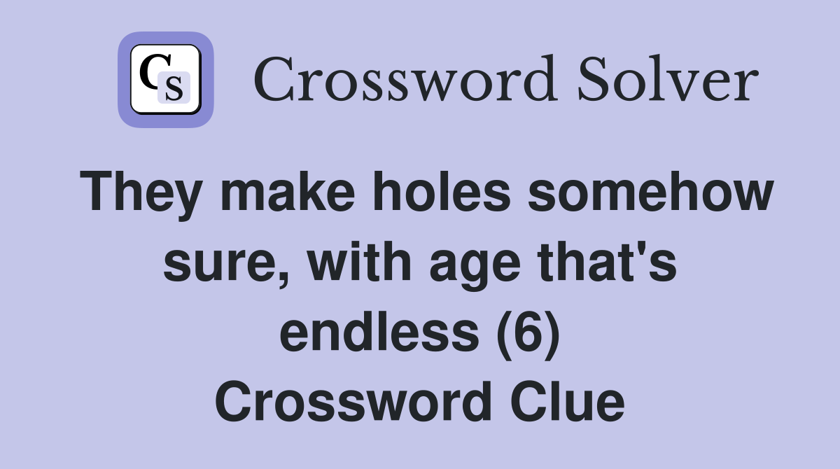 They make holes somehow sure, with age that's endless (6) Crossword Clue