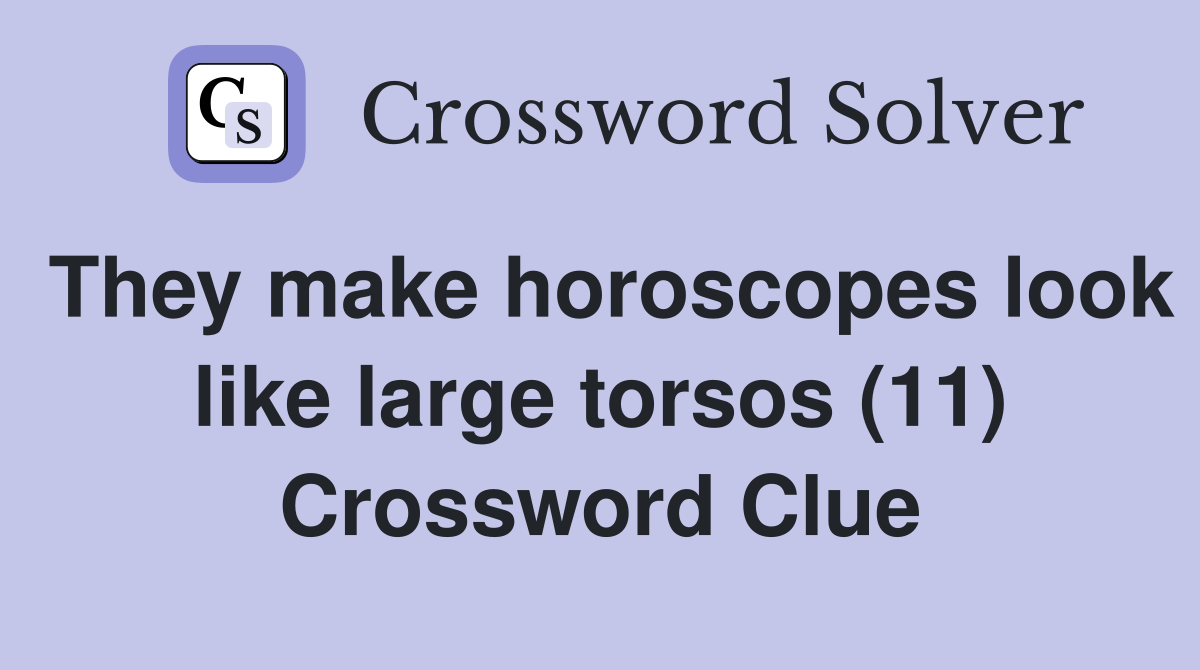 They make horoscopes look like large torsos (11) Crossword Clue